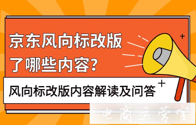 [重要]京東風(fēng)向標(biāo)改版了哪些內(nèi)容?風(fēng)向標(biāo)改版內(nèi)容解讀及問(wèn)答